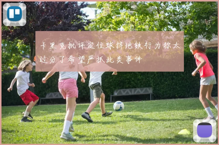 卡里克批评定位球挤地铁行为称太过分了希望严抓此类事件