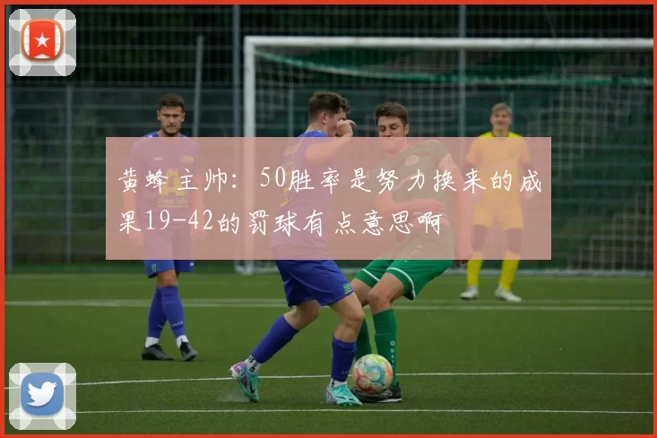 黄蜂主帅：50胜率是努力换来的成果19-42的罚球有点意思啊