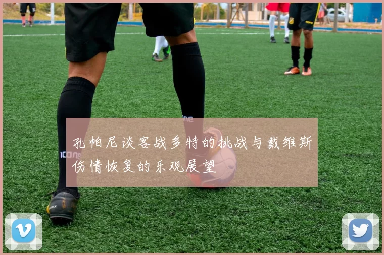 孔帕尼谈客战多特的挑战与戴维斯伤情恢复的乐观展望