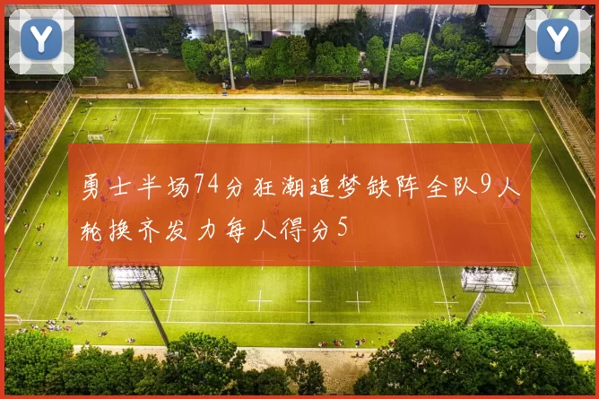 勇士半场74分狂潮追梦缺阵全队9人轮换齐发力每人得分5
