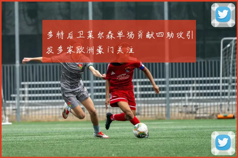 多特后卫莱尔森单场贡献四助攻引发多家欧洲豪门关注