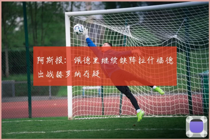阿斯报：佩德里继续缺阵拉什福德出战赫罗纳存疑