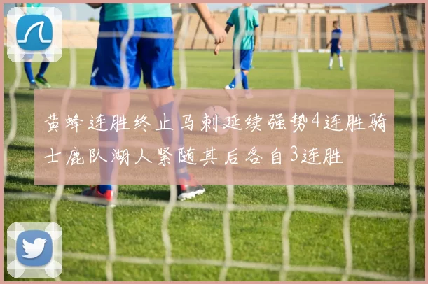 黄蜂连胜终止马刺延续强势4连胜骑士鹿队湖人紧随其后各自3连胜