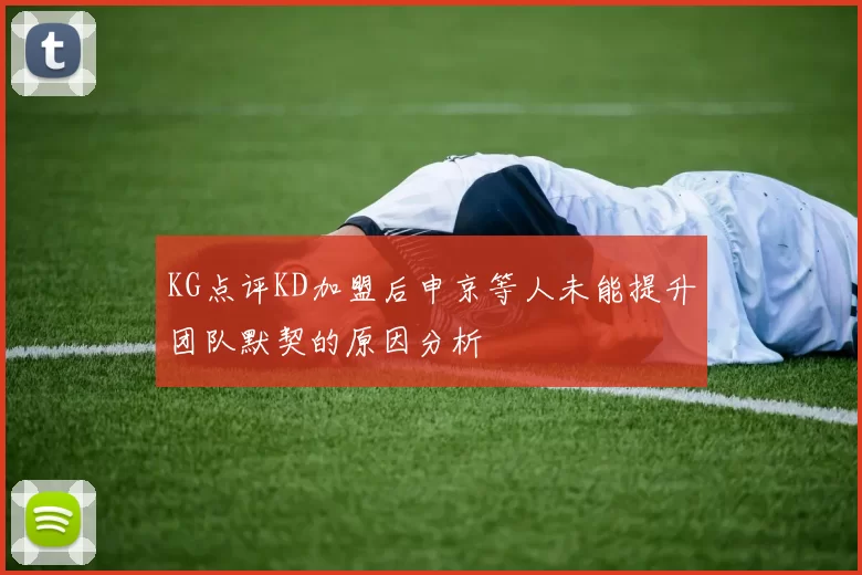 KG点评KD加盟后申京等人未能提升团队默契的原因分析